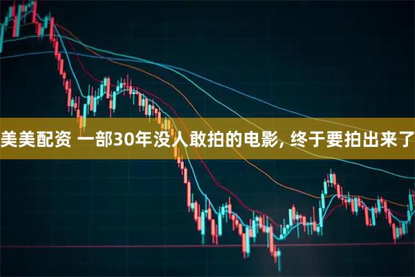 美美配资 一部30年没人敢拍的电影, 终于要拍出来了