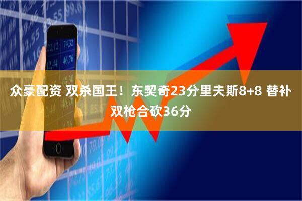 众豪配资 双杀国王！东契奇23分里夫斯8+8 替补双枪合砍36分